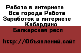 ..Работа в интернете   - Все города Работа » Заработок в интернете   . Кабардино-Балкарская респ.